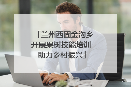 兰州西固金沟乡开展果树技能培训 助力乡村振兴