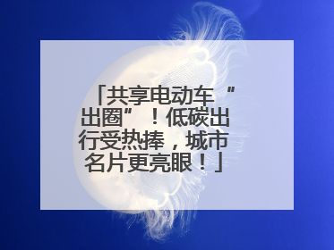 共享电动车“出圈”！低碳出行受热捧，城市名片更亮眼！