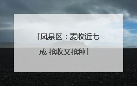 凤泉区：麦收近七成 抢收又抢种