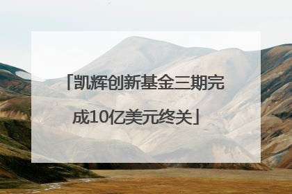 凯辉创新基金三期完成10亿美元终关