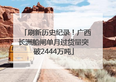 刷新历史纪录！广西长洲船闸单月过货量突破2444万吨