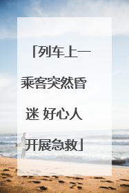 列车上一乘客突然昏迷 好心人开展急救