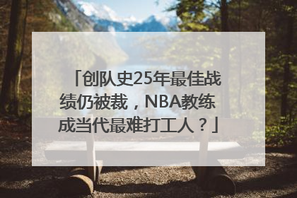 创队史25年最佳战绩仍被裁，NBA教练成当代最难打工人？