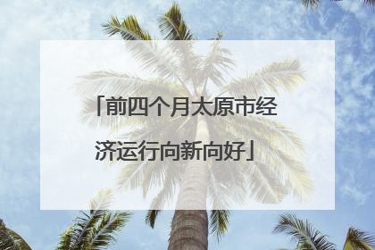 前四个月太原市经济运行向新向好
