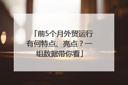 前5个月外贸运行有何特点、亮点？一组数据带你看
