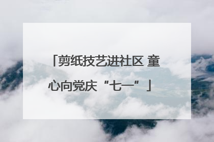 剪纸技艺进社区 童心向党庆“七一”