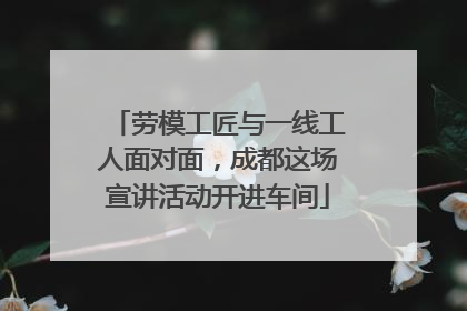 劳模工匠与一线工人面对面，成都这场宣讲活动开进车间