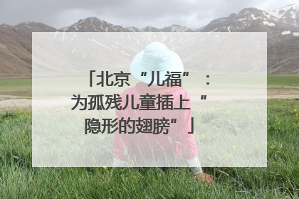 北京“儿福”：为孤残儿童插上“隐形的翅膀”