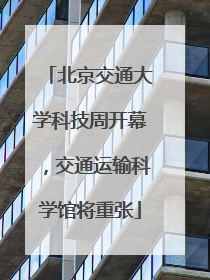 北京交通大学科技周开幕，交通运输科学馆将重张