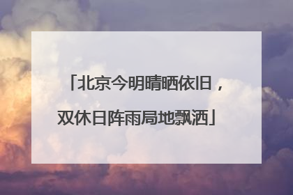北京今明晴晒依旧，双休日阵雨局地飘洒