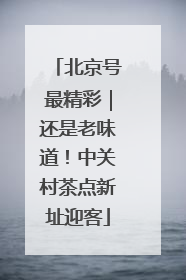 北京号最精彩｜还是老味道！中关村茶点新址迎客
