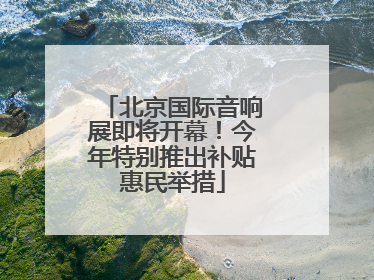 北京国际音响展即将开幕！今年特别推出补贴惠民举措