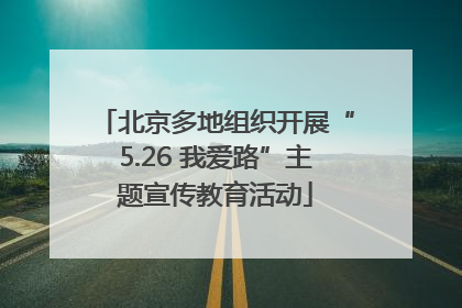 北京多地组织开展“5.26 我爱路”主题宣传教育活动