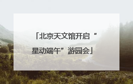 北京天文馆开启“星动端午”游园会