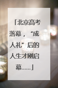 北京高考落幕，“成人礼”后的人生才刚启幕……