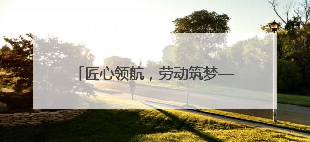 匠心领航，劳动筑梦——武威职业学院劳动研学实践育人取得新成果