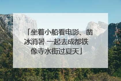 坐着小船看电影、凿冰消暑 一起去成都铁像寺水街过夏天