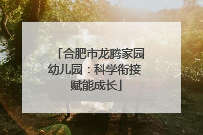 合肥市龙腾家园幼儿园：科学衔接 赋能成长