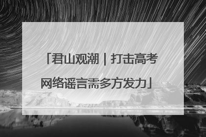 君山观潮｜打击高考网络谣言需多方发力