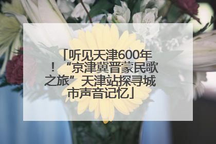 听见天津600年！“京津冀晋蒙民歌之旅”天津站探寻城市声音记忆