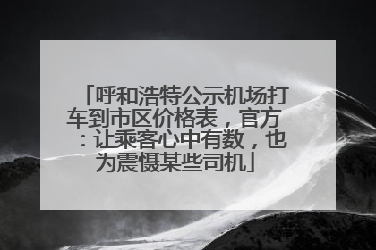呼和浩特公示机场打车到市区价格表，官方：让乘客心中有数，也为震慑某些司机