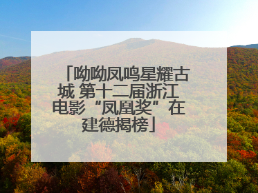 呦呦凤鸣星耀古城 第十二届浙江电影“凤凰奖”在建德揭榜