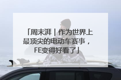 周末湃｜作为世界上最顶尖的电动车赛事，FE变得好看了
