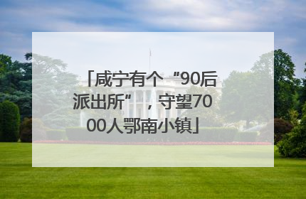 咸宁有个“90后派出所”，守望7000人鄂南小镇