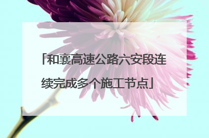 和襄高速公路六安段连续完成多个施工节点