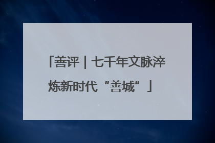 善评｜七千年文脉淬炼新时代“善城”