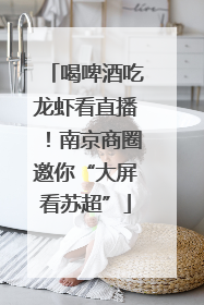 喝啤酒吃龙虾看直播！南京商圈邀你“大屏看苏超”