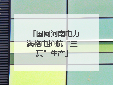 国网河南电力满格电护航“三夏”生产