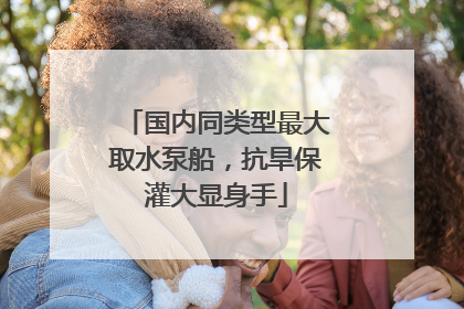国内同类型最大取水泵船，抗旱保灌大显身手