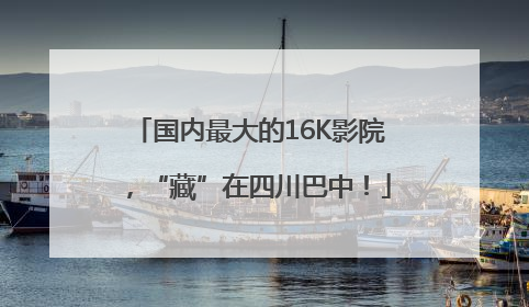 国内最大的16K影院，“藏”在四川巴中！
