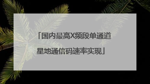 国内最高X频段单通道星地通信码速率实现