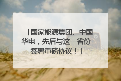 国家能源集团、中国华电，先后与这一省份签署重磅协议！