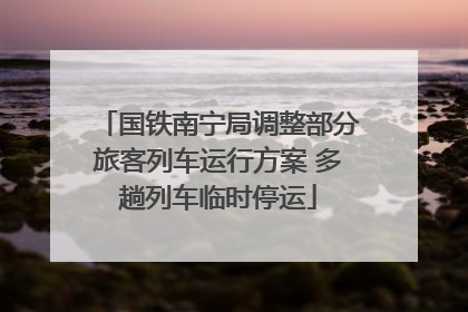 国铁南宁局调整部分旅客列车运行方案 多趟列车临时停运