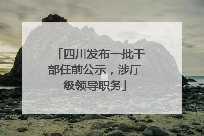 四川发布一批干部任前公示，涉厅级领导职务