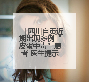 四川自贡近期出现多例“皮蛋中毒”患者 医生提示：食用前高温加热5分钟以上