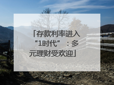 存款利率进入“1时代”：多元理财受欢迎