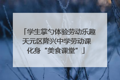 学生掌勺体验劳动乐趣 天元区隆兴中学劳动课化身“美食课堂”
