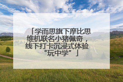学而思旗下摩比思维机联名小猪佩奇，线下打卡沉浸式体验“玩中学”