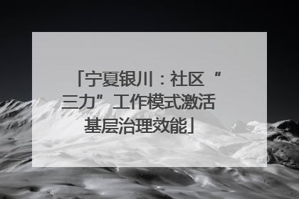 宁夏银川：社区“三力”工作模式激活基层治理效能