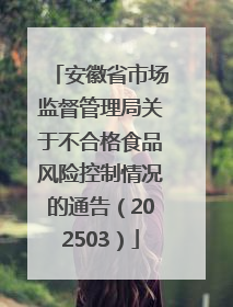 安徽省市场监督管理局关于不合格食品风险控制情况的通告（202503）