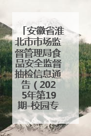 安徽省淮北市市场监督管理局食品安全监督抽检信息通告（2025年第19期-校园专项）
