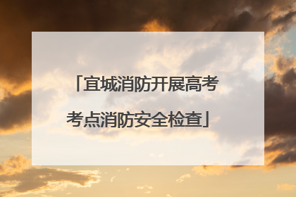 宜城消防开展高考考点消防安全检查