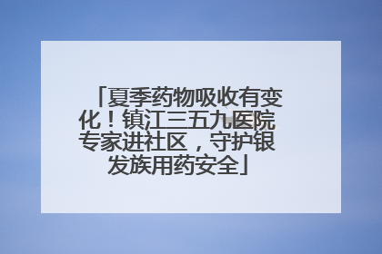 夏季药物吸收有变化！镇江三五九医院专家进社区，守护银发族用药安全