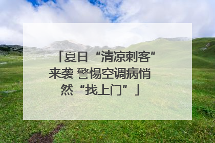 夏日“清凉刺客”来袭 警惕空调病悄然“找上门”