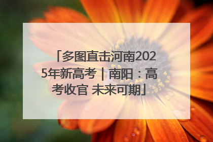 多图直击河南2025年新高考｜南阳：高考收官 未来可期