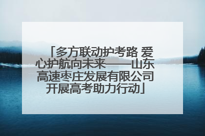 多方联动护考路 爱心护航向未来——山东高速枣庄发展有限公司开展高考助力行动
